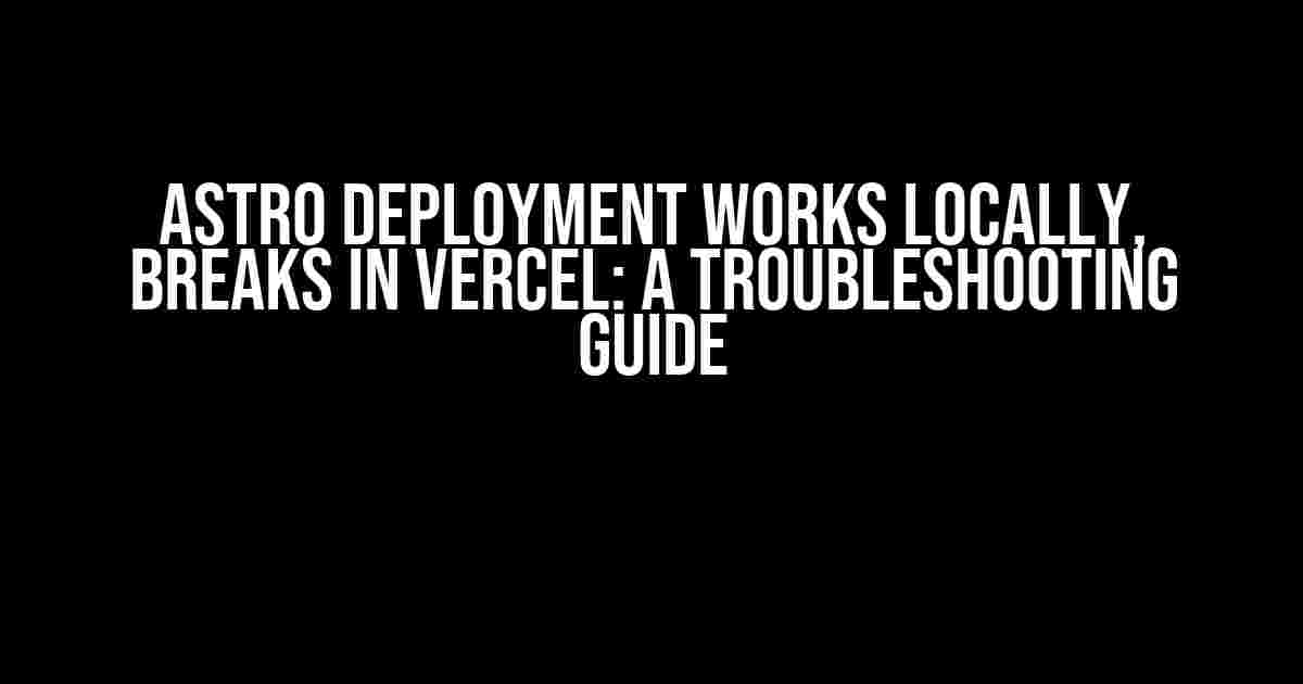 Astro Deployment Works Locally, Breaks in Vercel: A Troubleshooting Guide