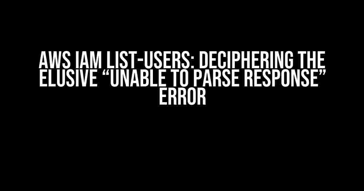 Aws IAM List-Users: Deciphering the Elusive “Unable to Parse Response” Error