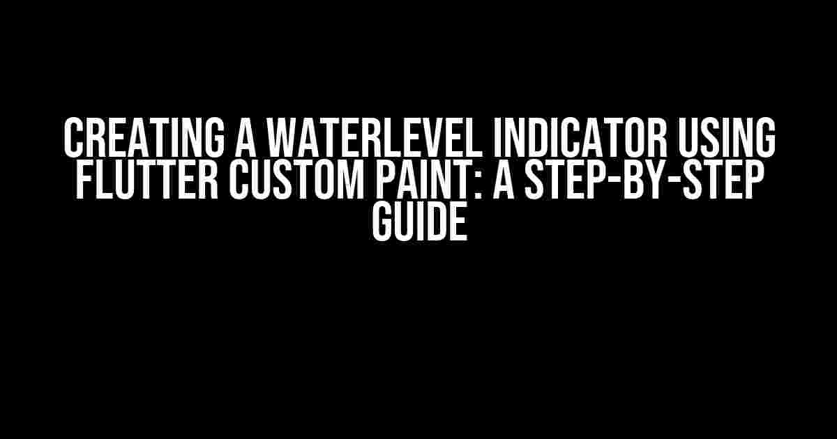 Creating a WaterLevel Indicator using Flutter Custom Paint: A Step-by-Step Guide