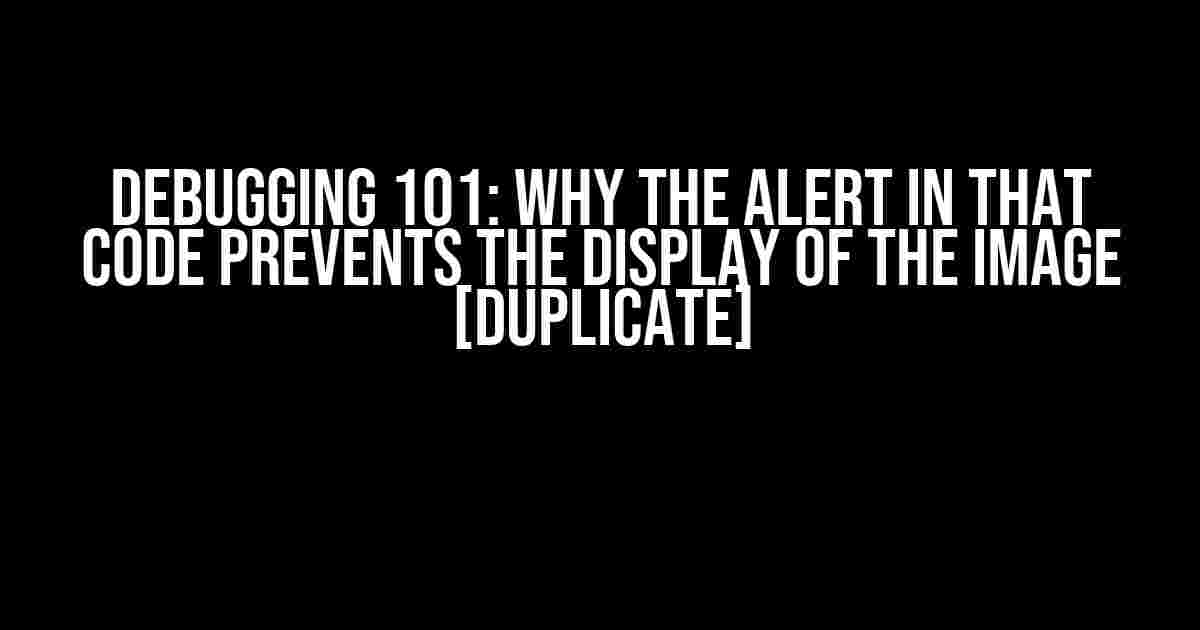 Debugging 101: Why the Alert in That Code Prevents the Display of the Image [Duplicate]