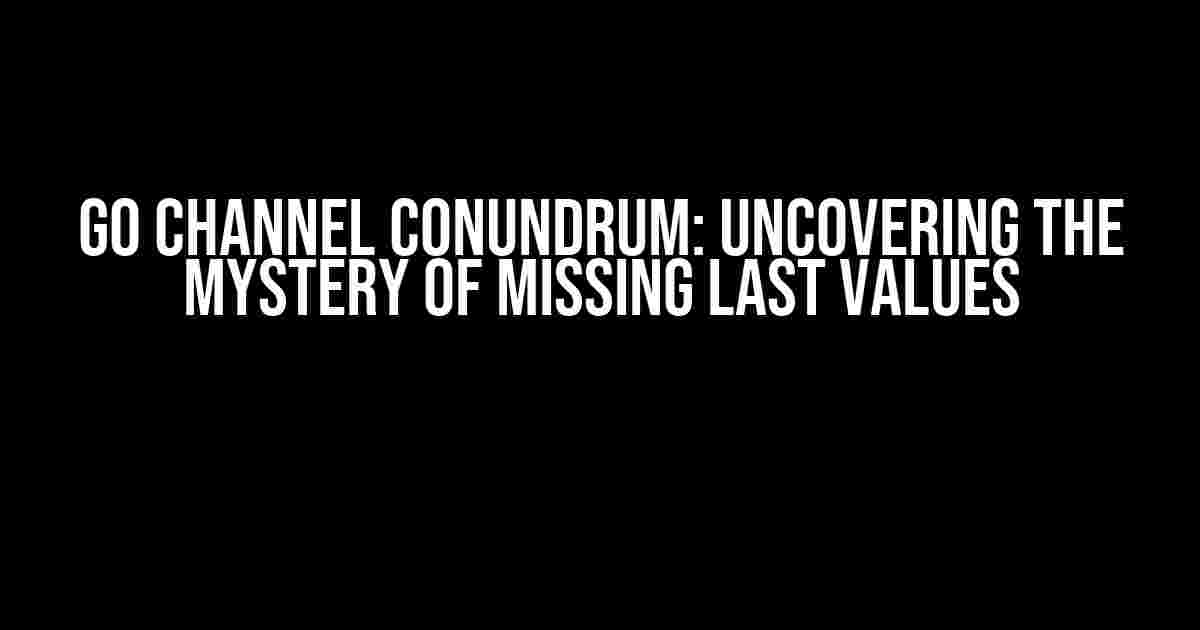 Go Channel Conundrum: Uncovering the Mystery of Missing Last Values