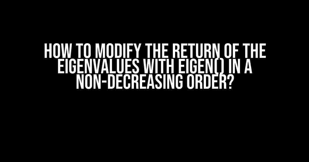 How to Modify the Return of the Eigenvalues with Eigen() in a Non-Decreasing Order?