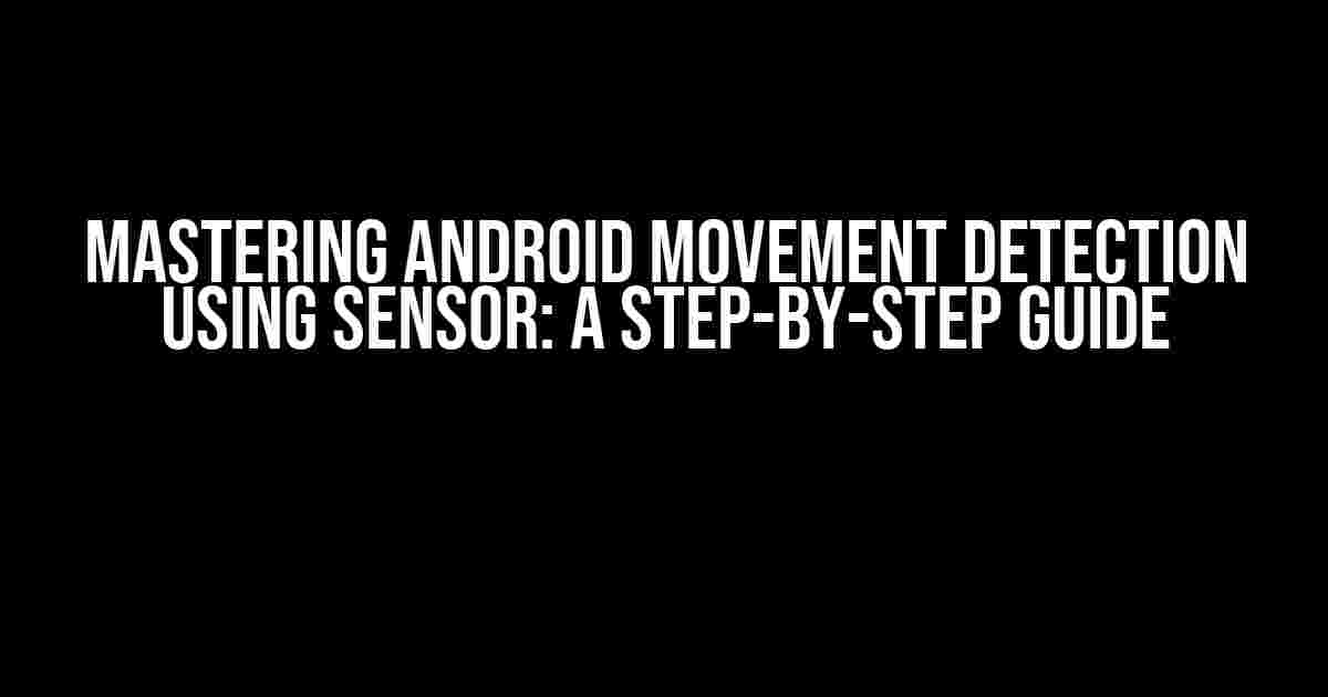 Mastering Android Movement Detection using Sensor: A Step-by-Step Guide