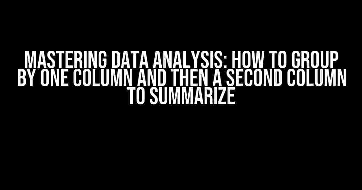 Mastering Data Analysis: How to Group by One Column and Then a Second Column to Summarize