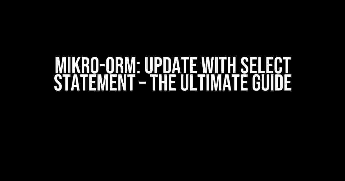 Mikro-orm: Update with Select Statement – The Ultimate Guide