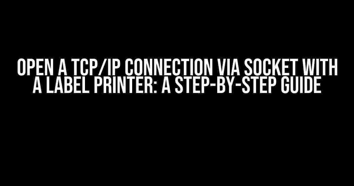 Open a TCP/IP Connection via Socket with a Label Printer: A Step-by-Step Guide