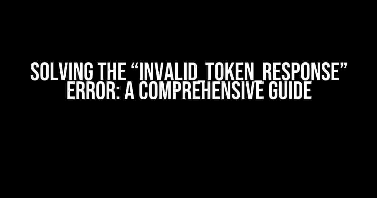 Solving the “invalid_token_response” Error: A Comprehensive Guide