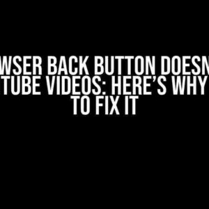 The Browser Back Button Doesn’t Work with YouTube Videos: Here’s Why and How to Fix It