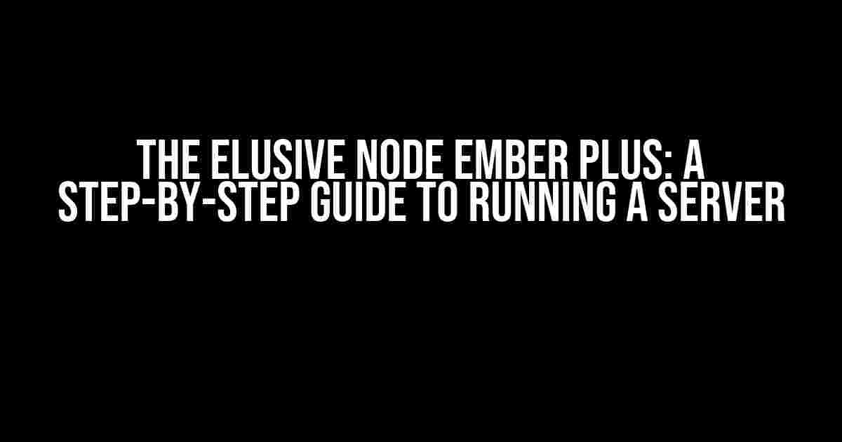 The Elusive Node Ember Plus: A Step-by-Step Guide to Running a Server