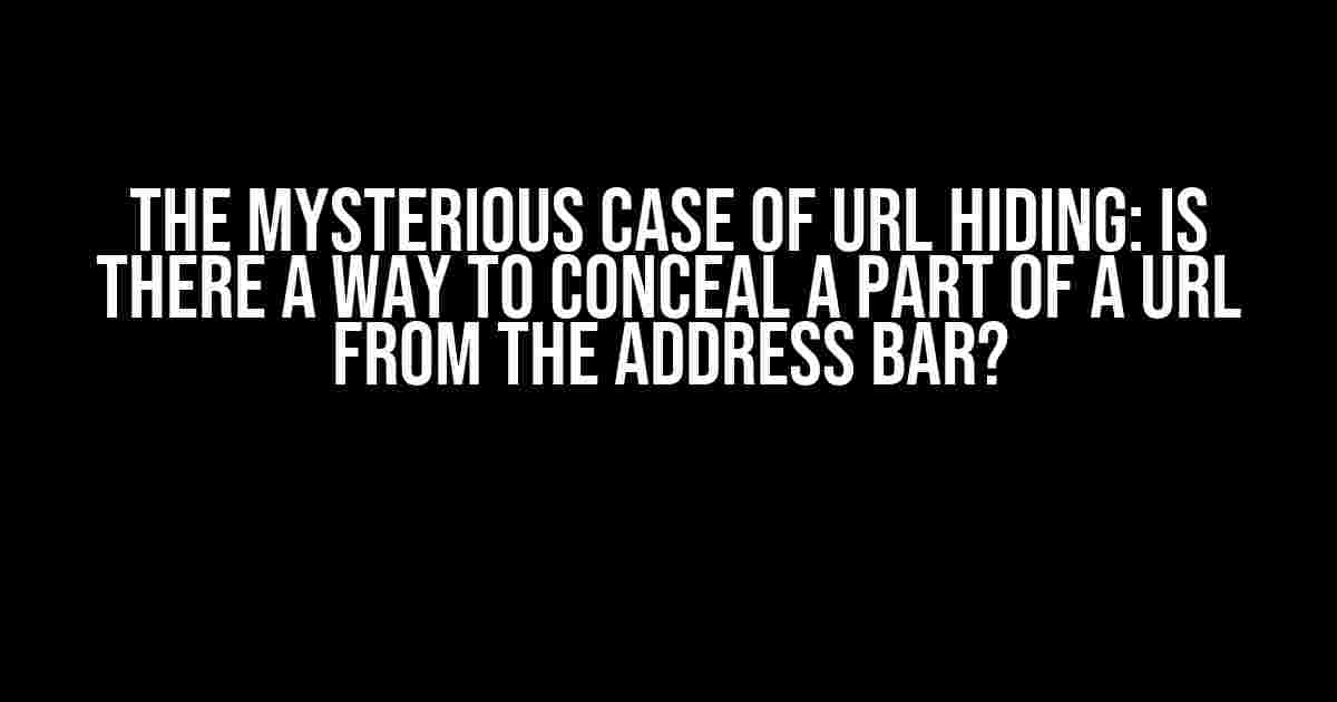 The Mysterious Case of URL Hiding: Is There a Way to Conceal a Part of a URL from the Address Bar?