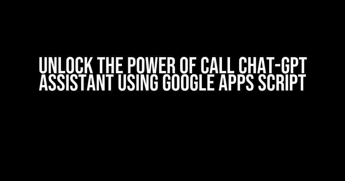 Unlock the Power of Call Chat-GPT Assistant using Google Apps Script