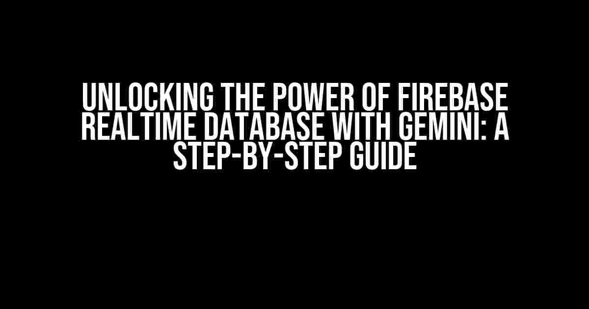 Unlocking the Power of Firebase Realtime Database with Gemini: A Step-by-Step Guide