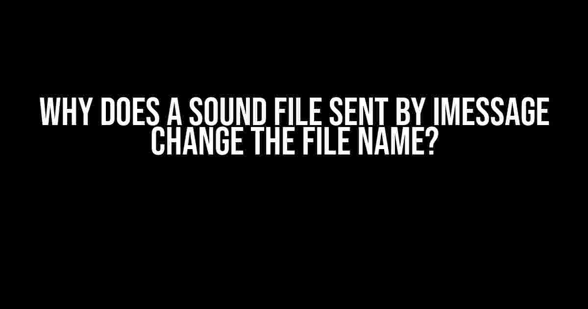 Why Does a Sound File Sent by iMessage Change the File Name?